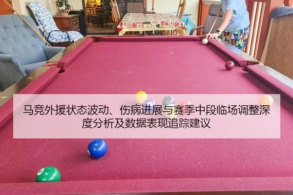 马竞外援状态波动、伤病进展与赛季中段临场调整深度分析及数据表现追踪建议